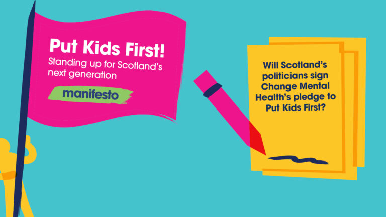 An illustration of someone holding a pinkflag that says 'Put Kids First! Standing up for Scotland's next generation. Manifesto' There is an illustration to the right of the flag of paper and pencil that says "Will Scotland's politicians sign Change Mental Health's pledge to Put Kids First?" All on a cyan background.